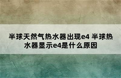 半球天然气热水器出现e4 半球热水器显示e4是什么原因